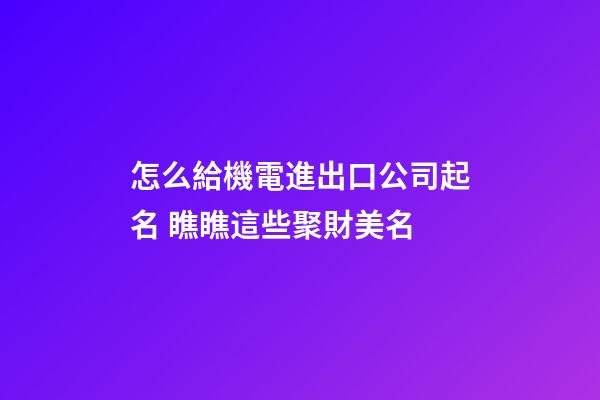 怎么給機電進出口公司起名 瞧瞧這些聚財美名-第1張-公司起名-玄機派